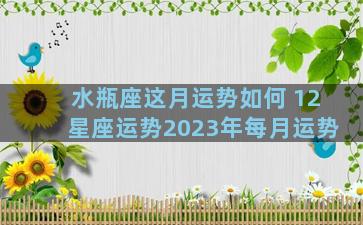 水瓶座这月运势如何 12星座运势2023年每月运势